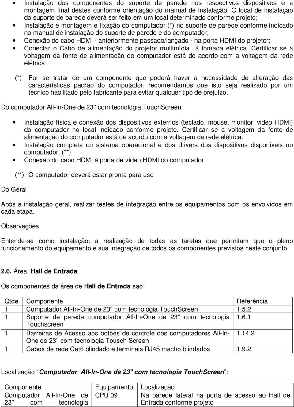 manual de instalação do suporte de parede e do computador; Conexão do cabo HDMI - anteriormente passado/lançado - na porta HDMI do projetor; Conectar o Cabo de alimentação do projetor multimídia à