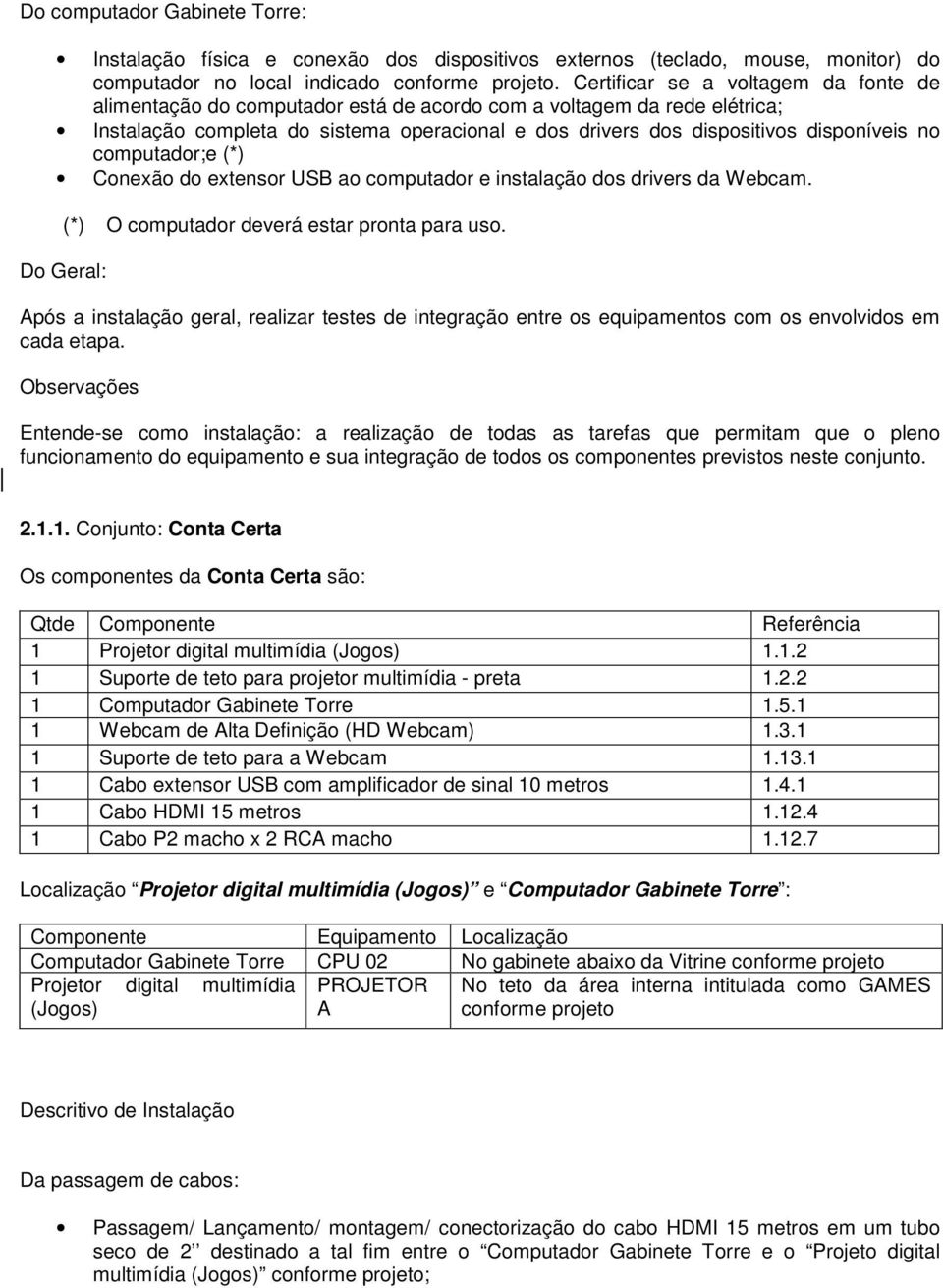 computador;e (*) Conexão do extensor USB ao computador e instalação dos drivers da Webcam. : (*) O computador deverá estar pronta para uso. 2.1.