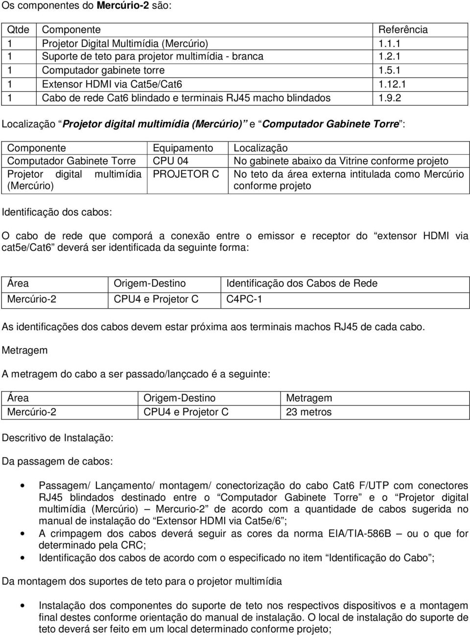 2 Localização Projetor digital multimídia (Mercúrio) e Computador Gabinete Torre : Componente Equipamento Localização Computador Gabinete Torre CPU 04 No gabinete abaixo da Vitrine conforme projeto