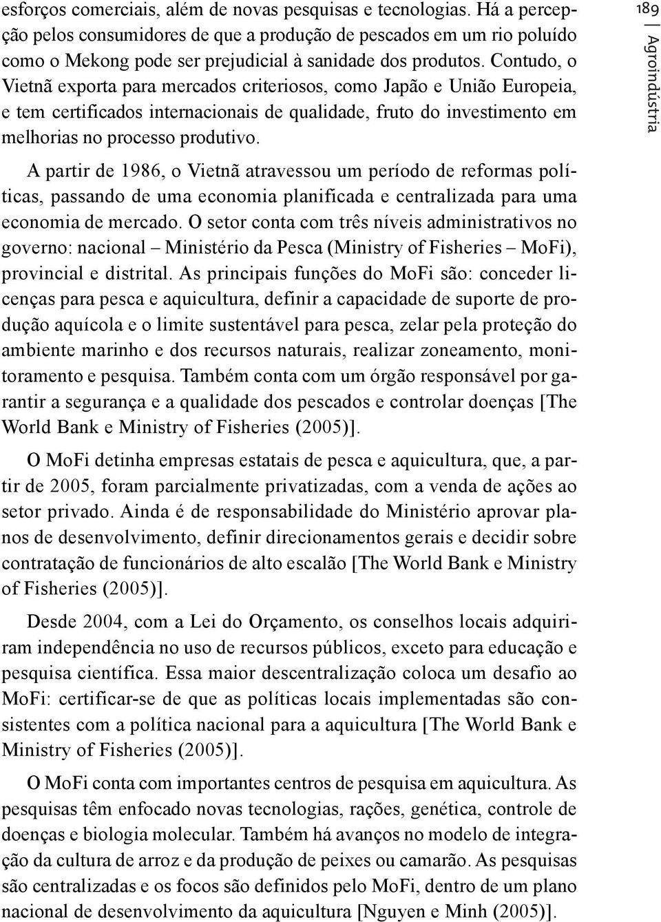 Contudo, o Vietnã exporta para mercados criteriosos, como Japão e União Europeia, e tem certificados internacionais de qualidade, fruto do investimento em melhorias no processo produtivo.