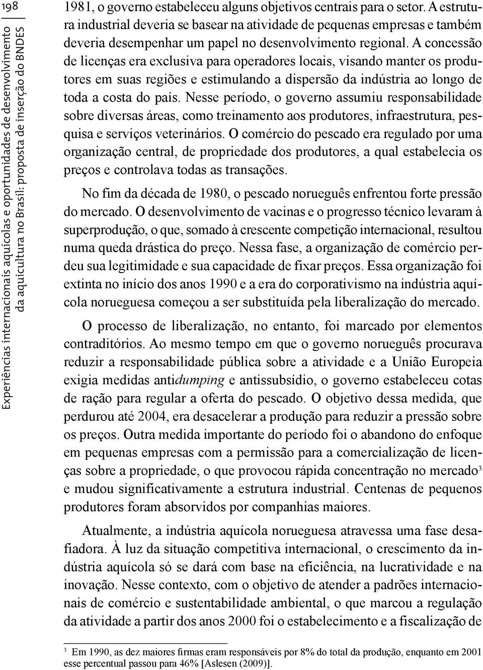 A concessão de licenças era exclusiva para operadores locais, visando manter os produtores em suas regiões e estimulando a dispersão da indústria ao longo de toda a costa do país.