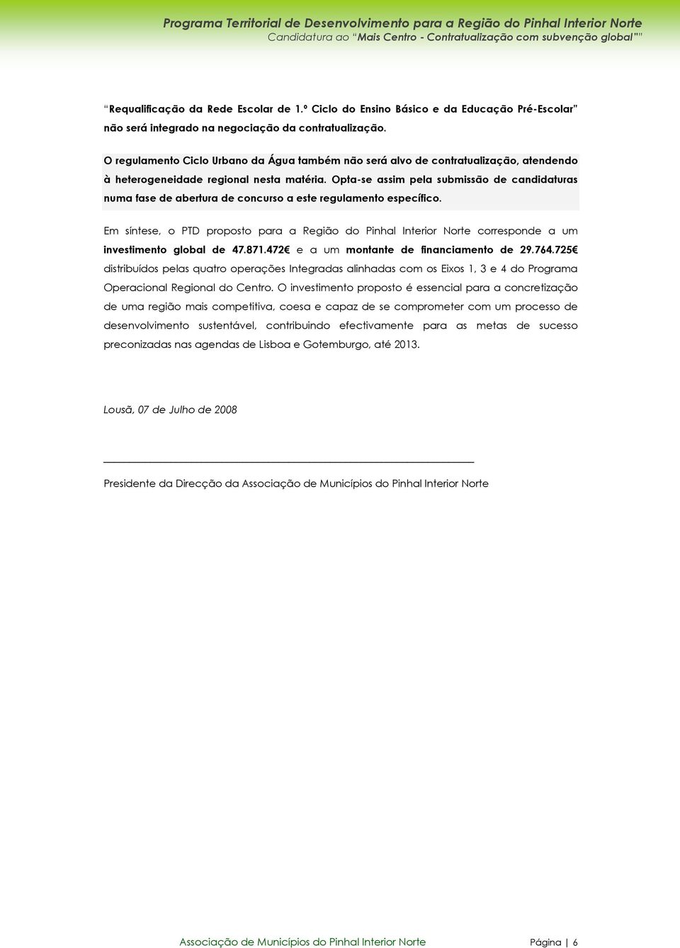 Opta-se assim pela submissão de candidaturas numa fase de abertura de concurso a este regulamento específico.