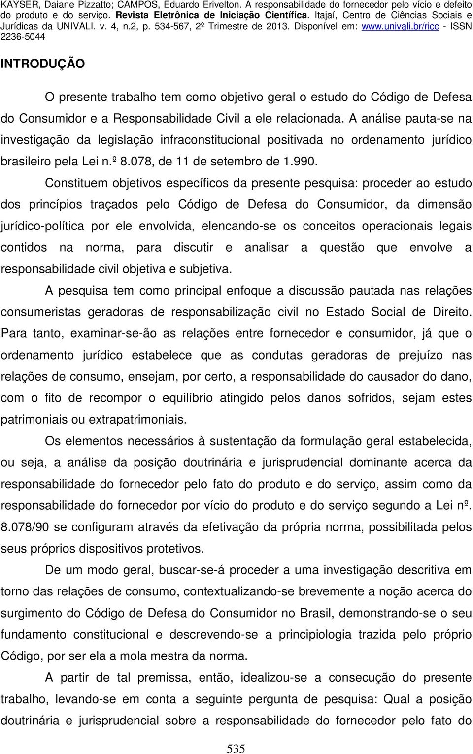 Constituem objetivos específicos da presente pesquisa: proceder ao estudo dos princípios traçados pelo Código de Defesa do Consumidor, da dimensão jurídico-política por ele envolvida, elencando-se os