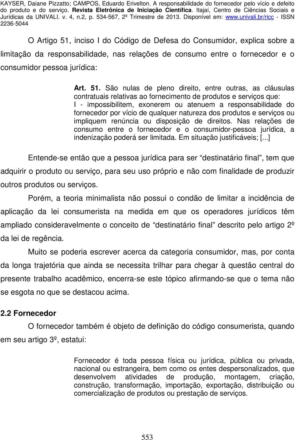 São nulas de pleno direito, entre outras, as cláusulas contratuais relativas ao fornecimento de produtos e serviços que: I - impossibilitem, exonerem ou atenuem a responsabilidade do fornecedor por