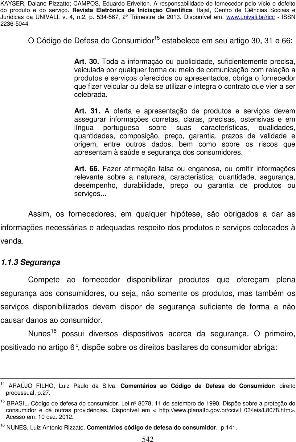 Toda a informação ou publicidade, suficientemente precisa, veiculada por qualquer forma ou meio de comunicação com relação a produtos e serviços oferecidos ou apresentados, obriga o fornecedor que