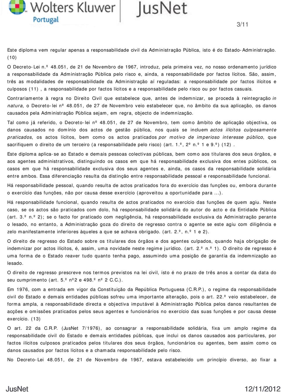 São, assim, três as modalidades de responsabilidade da Administração aí reguladas: a responsabilidade por factos ilícitos e culposos (11), a responsabilidade por factos lícitos e a responsabilidade