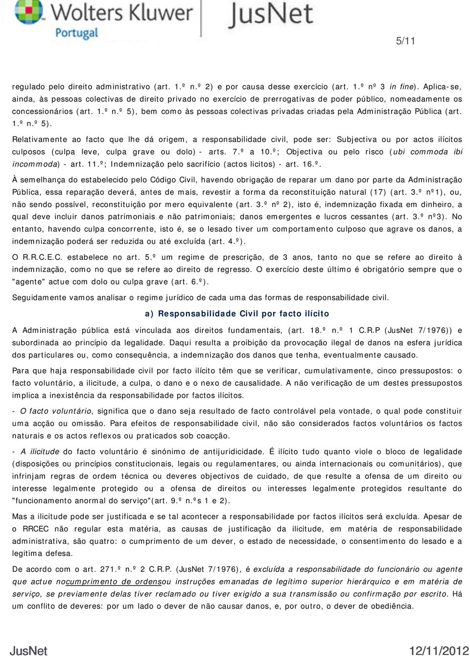 º 5), bem como às pessoas colectivas privadas criadas pela Administração Pública (art. 1.º n.º 5). Relativamente ao facto que lhe dá origem, a responsabilidade civil, pode ser: Subjectiva ou por actos ilícitos culposos (culpa leve, culpa grave ou dolo) - arts.