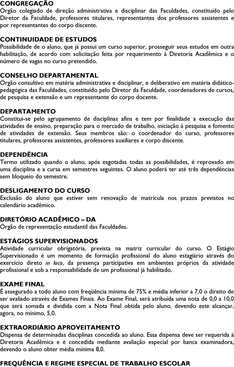 CONTINUIDADE DE ESTUDOS Possibilidade de o aluno, que já possui um curso superior, prosseguir seus estudos em outra habilitação, de acordo com solicitação feita por requerimento à Diretoria Acadêmica