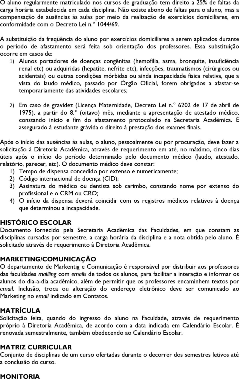 A substituição da freqüência do aluno por exercícios domiciliares a serem aplicados durante o período de afastamento será feita sob orientação dos professores.