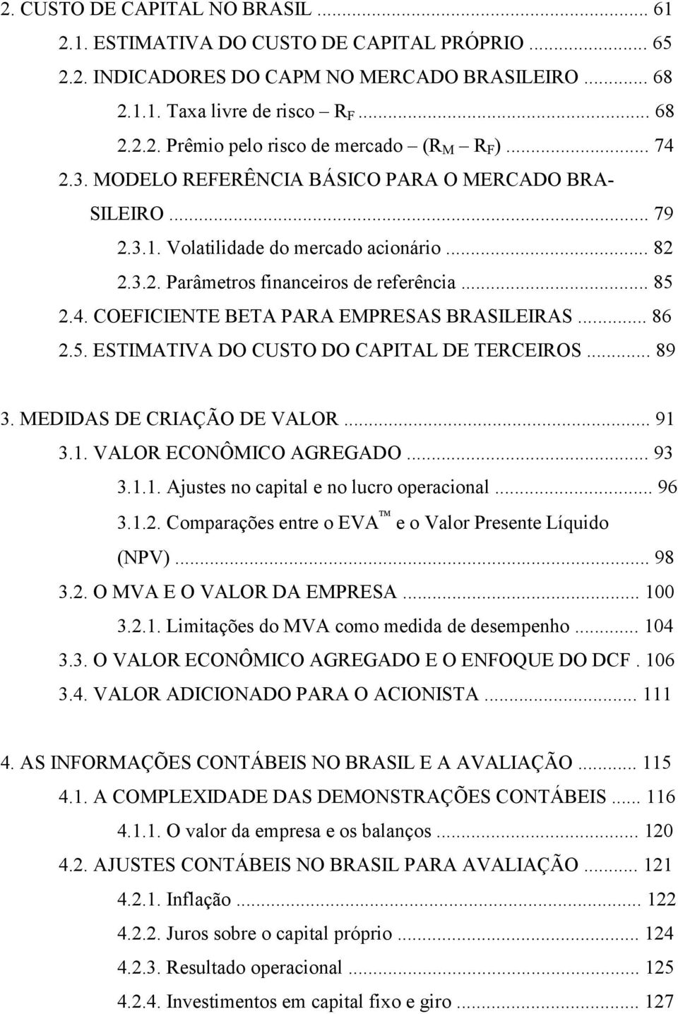 .. 86 2.5. ESTIMATIVA DO CUSTO DO CAPITAL DE TERCEIROS... 89 3. MEDIDAS DE CRIAÇÃO DE VALOR... 91 3.1. VALOR ECONÔMICO AGREGADO... 93 3.1.1. Ajustes no capital e no lucro operacional... 96 3.1.2. Comparações entre o EVA e o Valor Presente Líquido (NPV).