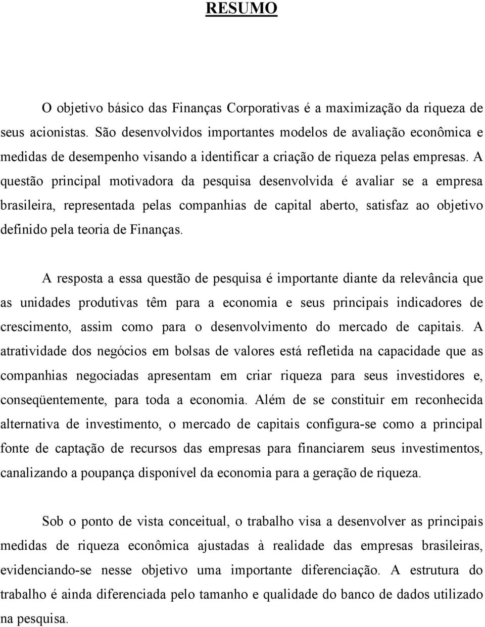 A questão principal motivadora da pesquisa desenvolvida é avaliar se a empresa brasileira, representada pelas companhias de capital aberto, satisfaz ao objetivo definido pela teoria de Finanças.