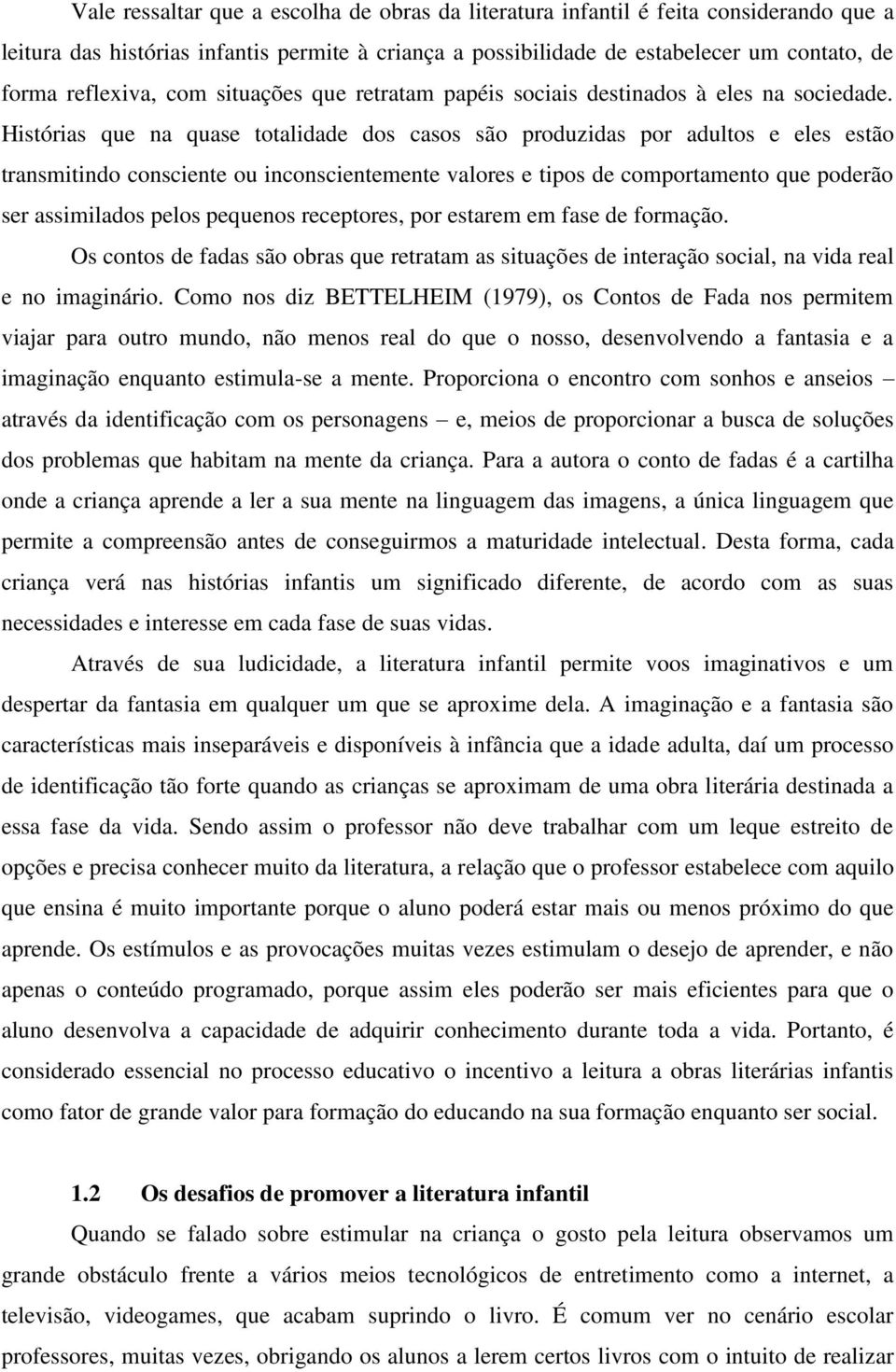 Histórias que na quase totalidade dos casos são produzidas por adultos e eles estão transmitindo consciente ou inconscientemente valores e tipos de comportamento que poderão ser assimilados pelos