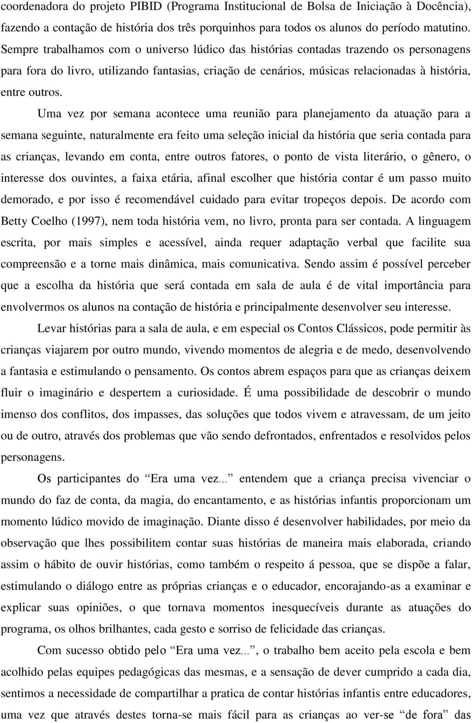 Uma vez por semana acontece uma reunião para planejamento da atuação para a semana seguinte, naturalmente era feito uma seleção inicial da história que seria contada para as crianças, levando em