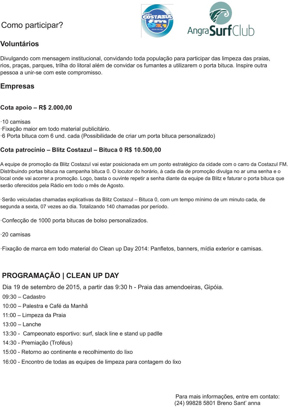 o porta bituca. Inspire outra pessoa a unir-se com este compromisso. Empresas Cota apoio R$ 2.000,00 10 camisas Fixação maior em todo material publicitário. 6 Porta bituca com 6 und.