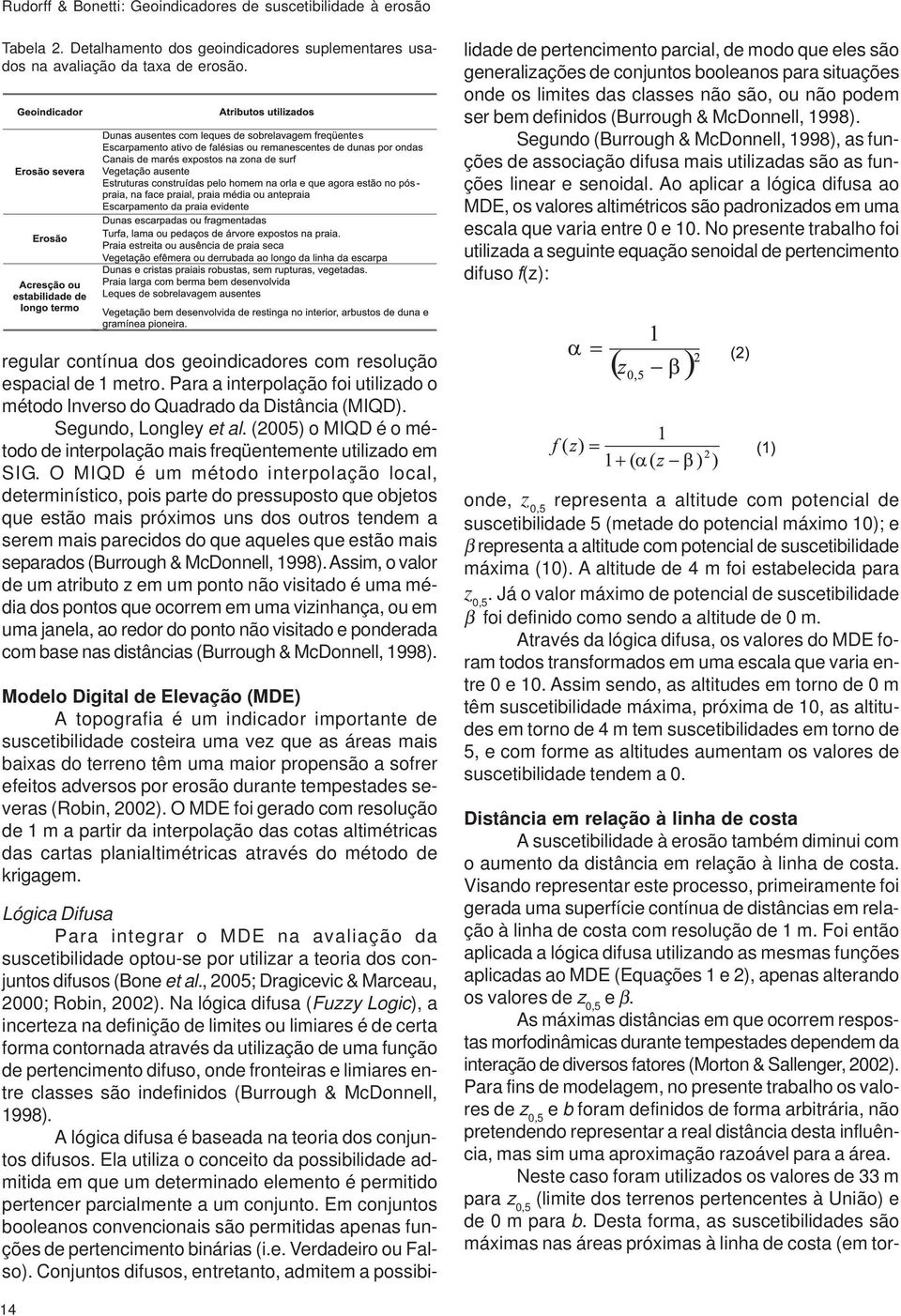 Na lógica difusa (Fuzzy Logic), a incerteza na definição de limites ou limiares é de certa forma contornada através da utilização de uma função de pertencimento difuso, onde fronteiras e limiares