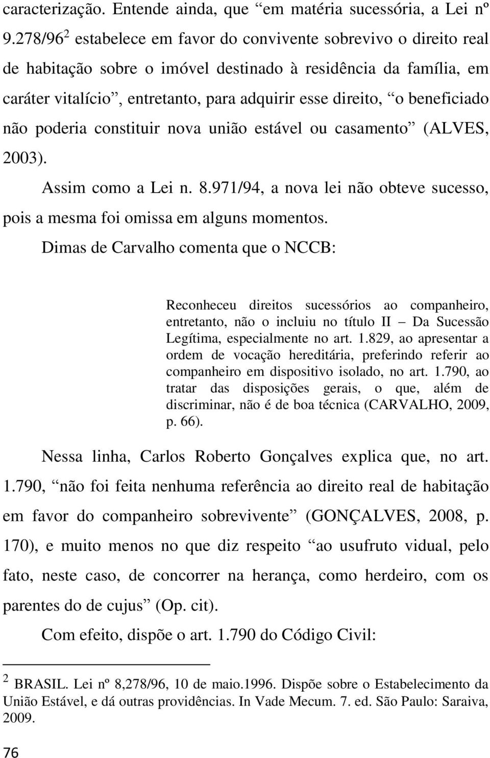 beneficiado não poderia constituir nova união estável ou casamento (ALVES, 2003). Assim como a Lei n. 8.971/94, a nova lei não obteve sucesso, pois a mesma foi omissa em alguns momentos.