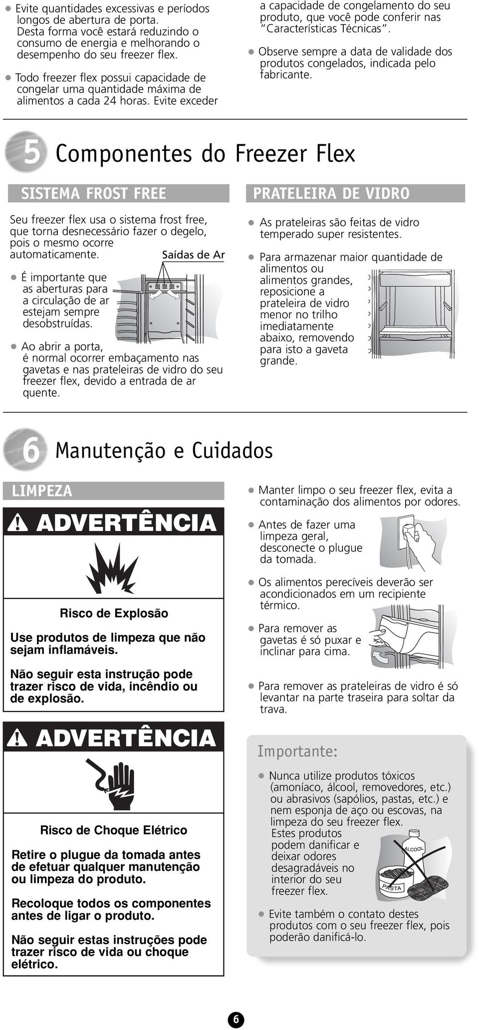 Evite exceder a capacidade de congelamento do seu produto, que você pode conferir nas Características Técnicas. Observe sempre a data de validade dos produtos congelados, indicada pelo fabricante.