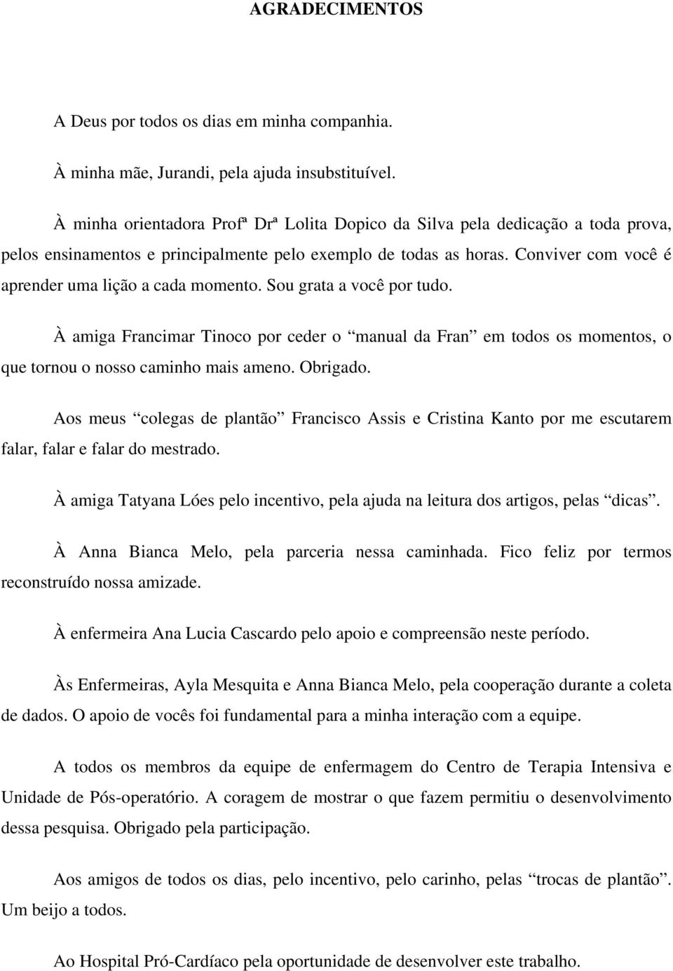 Conviver com você é aprender uma lição a cada momento. Sou grata a você por tudo. À amiga Francimar Tinoco por ceder o manual da Fran em todos os momentos, o que tornou o nosso caminho mais ameno.