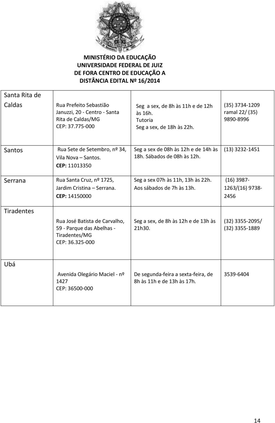 CEP: 14150000 Seg a sex de 08h às 12h e de 14h às 18h. Sábados de 08h às 12h. Seg a sex 07h às 11h, 13h às 22h. Aos sábados de 7h às 13h.