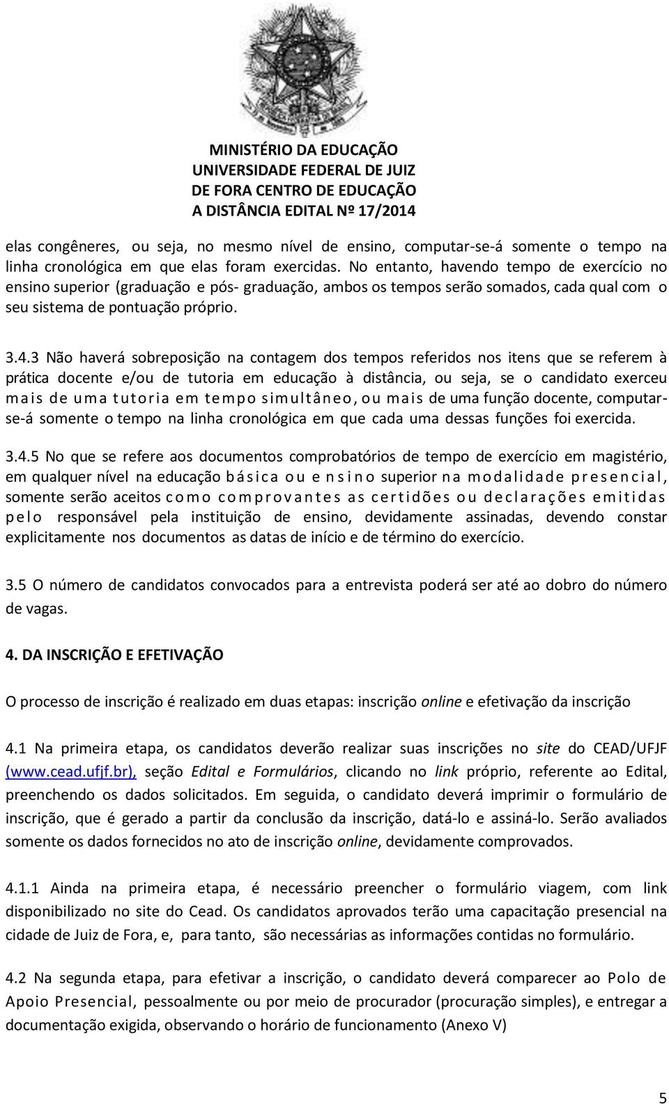 3 Não haverá sobreposição na contagem dos tempos referidos nos itens que se referem à prática docente e/ou de tutoria em educação à distância, ou seja, se o candidato exerceu m a i s de uma tutoria