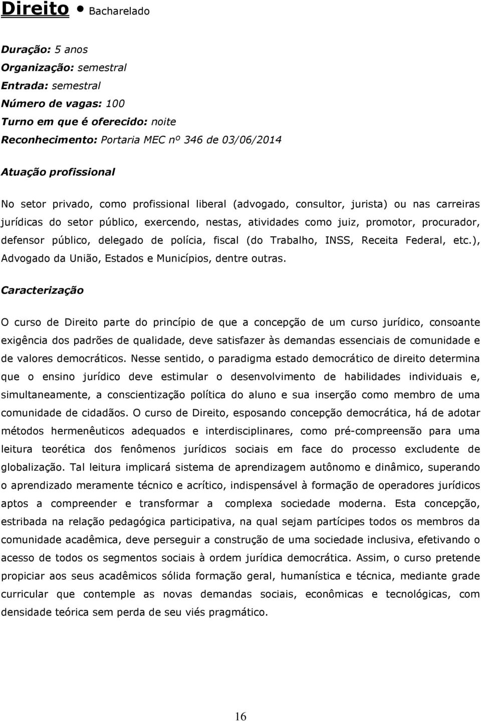 defensor público, delegado de polícia, fiscal (do Trabalho, INSS, Receita Federal, etc.), Advogado da União, Estados e Municípios, dentre outras.