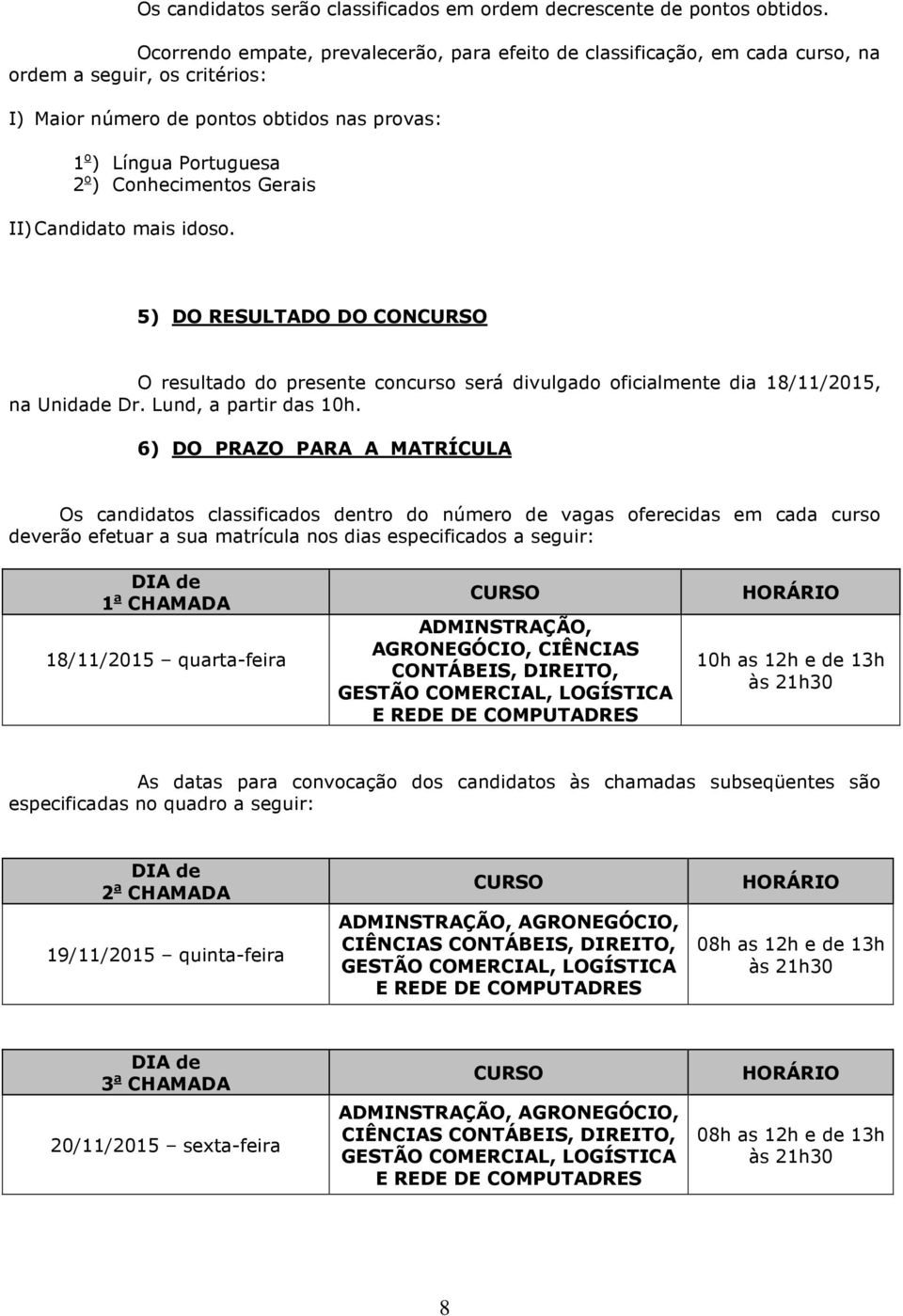 Gerais II) Candidato mais idoso. 5) DO RESULTADO DO CONCURSO O resultado do presente concurso será divulgado oficialmente dia 18/11/2015, na Unidade Dr. Lund, a partir das 10h.