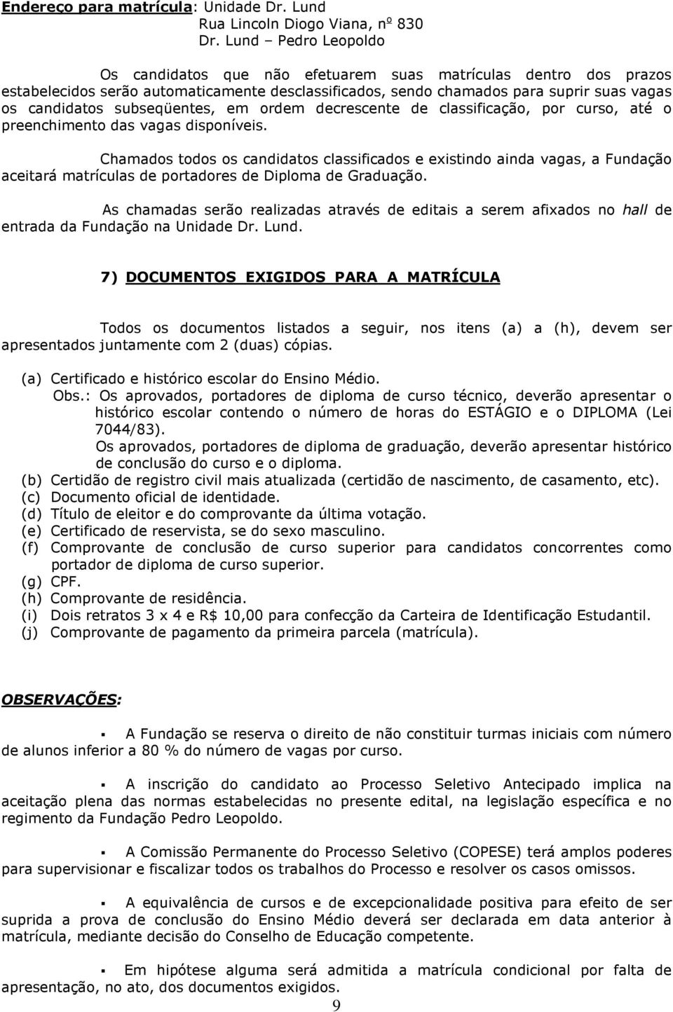 subseqüentes, em ordem decrescente de classificação, por curso, até o preenchimento das vagas disponíveis.