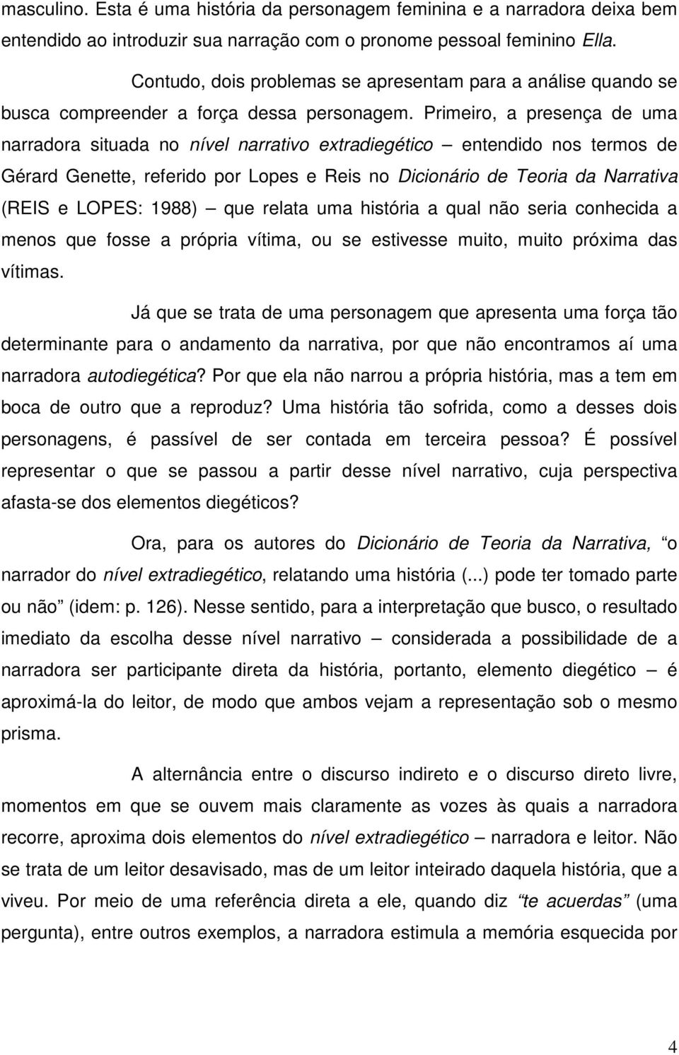 Primeiro, a presença de uma narradora situada no nível narrativo extradiegético entendido nos termos de Gérard Genette, referido por Lopes e Reis no Dicionário de Teoria da Narrativa (REIS e LOPES: