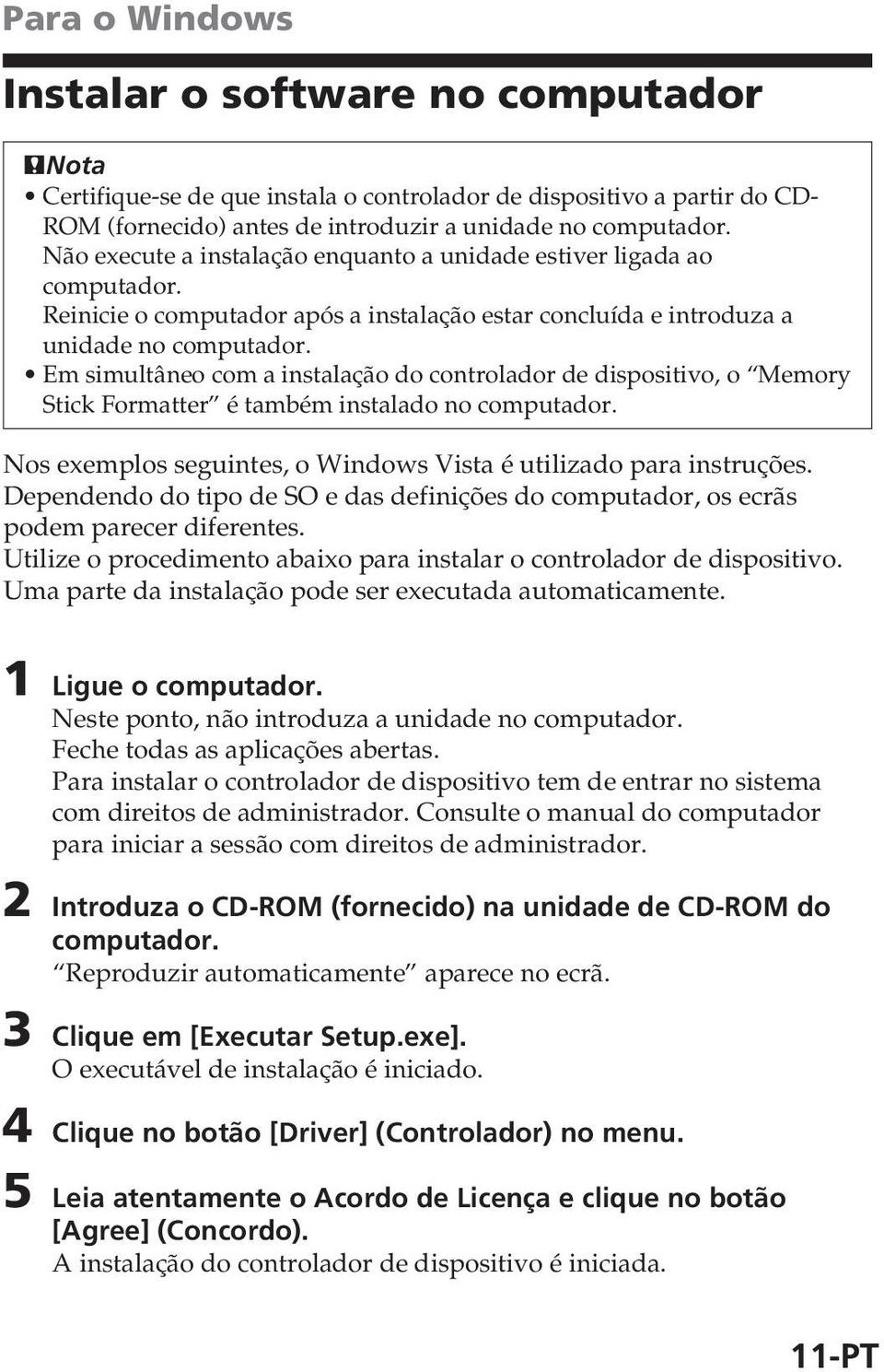 Em simultâneo com a instalação do controlador de dispositivo, o Memory Stick Formatter é também instalado no computador. Nos exemplos seguintes, o Windows Vista é utilizado para instruções.