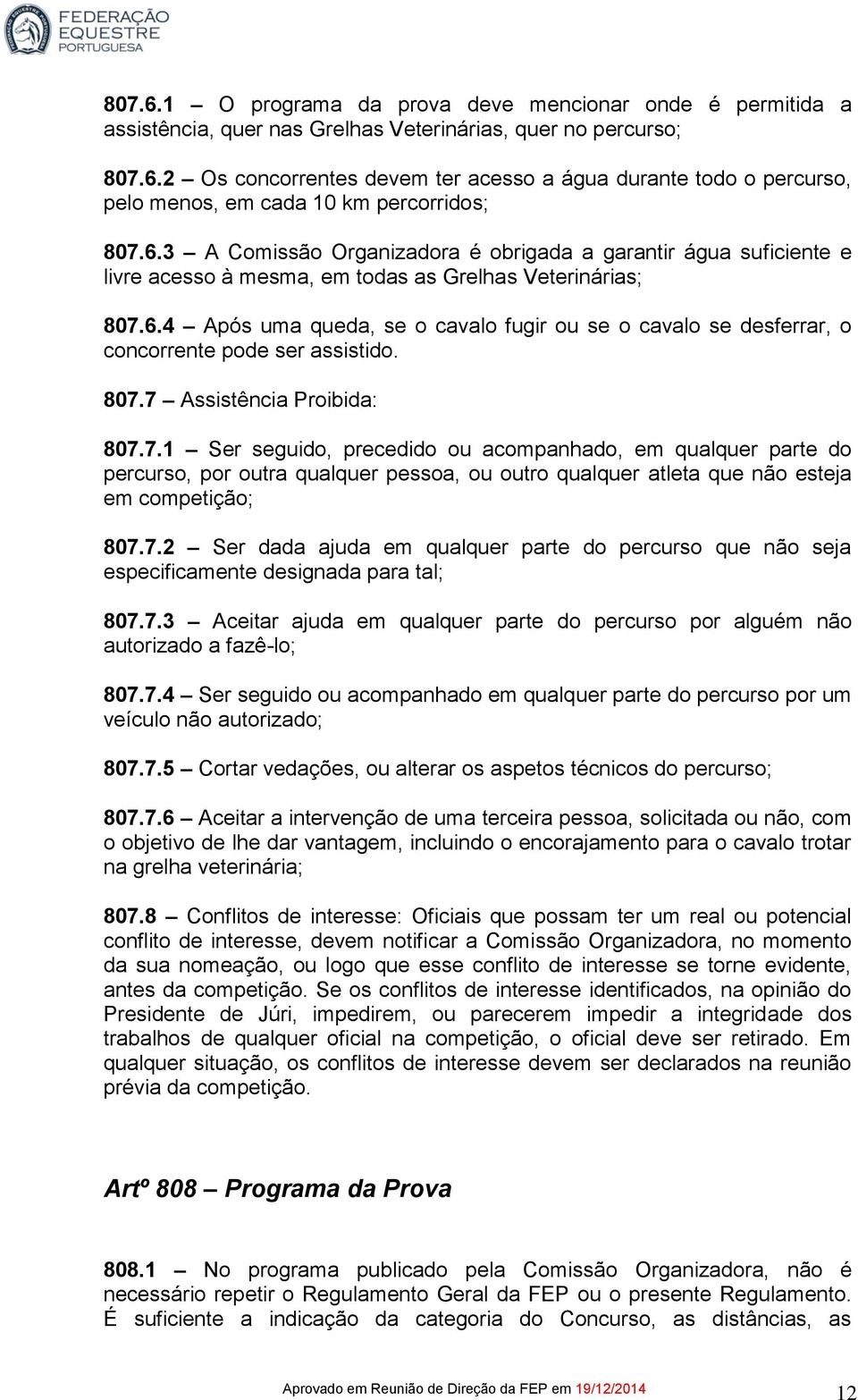 807.7 Assistência Proibida: 807.7.1 Ser seguido, precedido ou acompanhado, em qualquer parte do percurso, por outra qualquer pessoa, ou outro qualquer atleta que não esteja em competição; 807.7.2 Ser dada ajuda em qualquer parte do percurso que não seja especificamente designada para tal; 807.