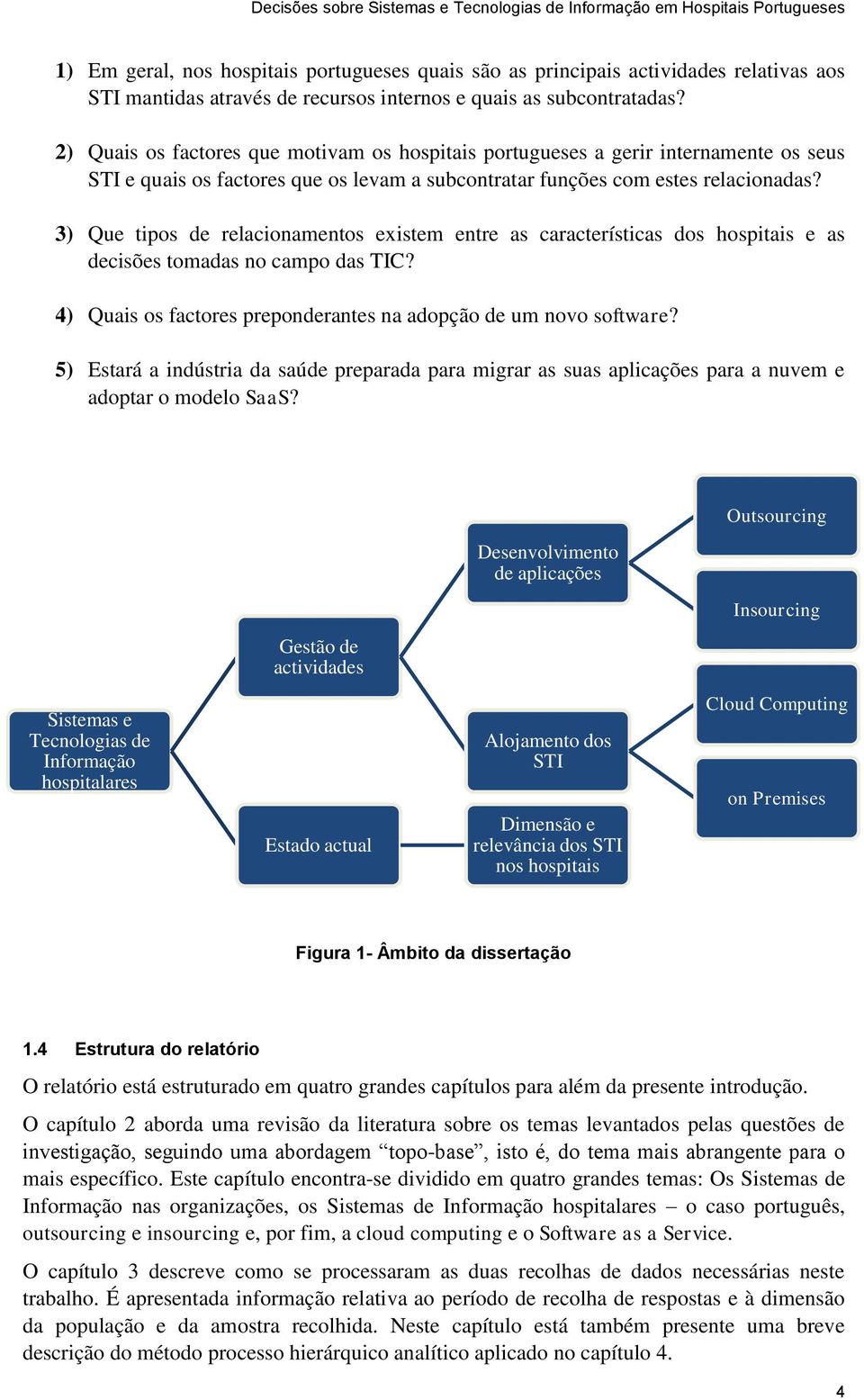 3) Que tipos de relacionamentos existem entre as características dos hospitais e as decisões tomadas no campo das TIC? 4) Quais os factores preponderantes na adopção de um novo software?