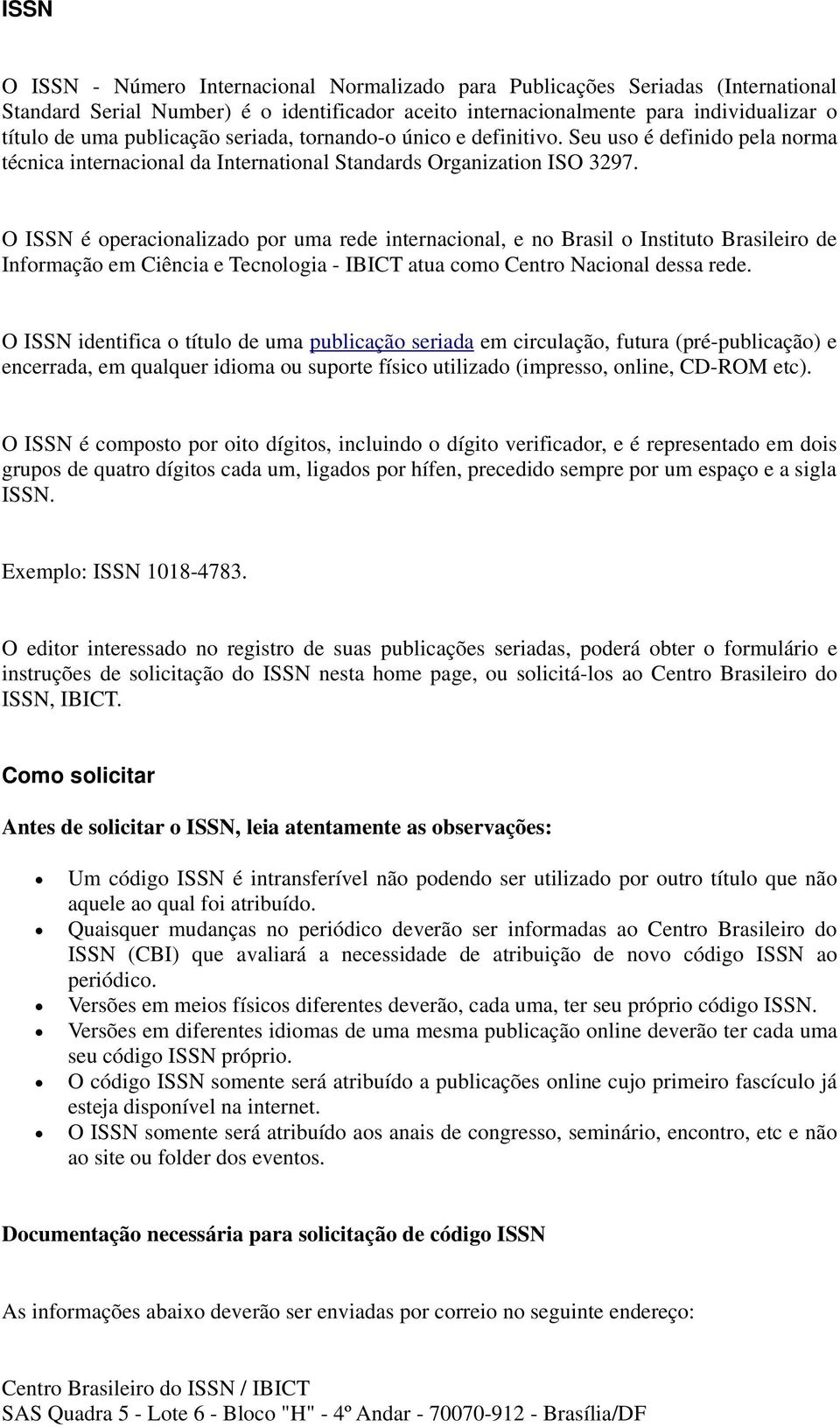 O ISSN é operacionalizado por uma rede internacional, e no Brasil o Instituto Brasileiro de Informação em Ciência e Tecnologia - IBICT atua como Centro Nacional dessa rede.