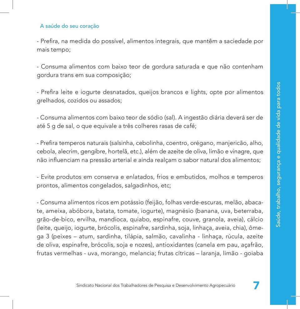 A ingestão diária deverá ser de até 5 g de sal, o que equivale a três colheres rasas de café; - Prefira temperos naturais (salsinha, cebolinha, coentro, orégano, manjericão, alho, cebola, alecrim,