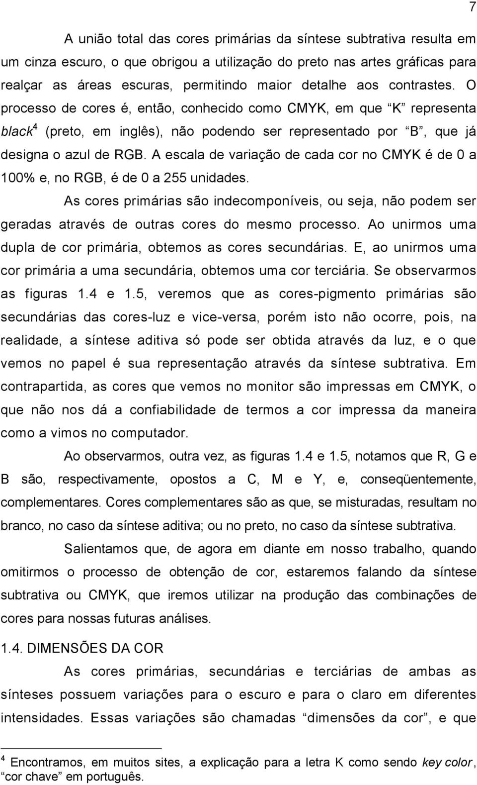 A escala de variação de cada cor no CMYK é de 0 a 100% e, no RGB, é de 0 a 255 unidades.