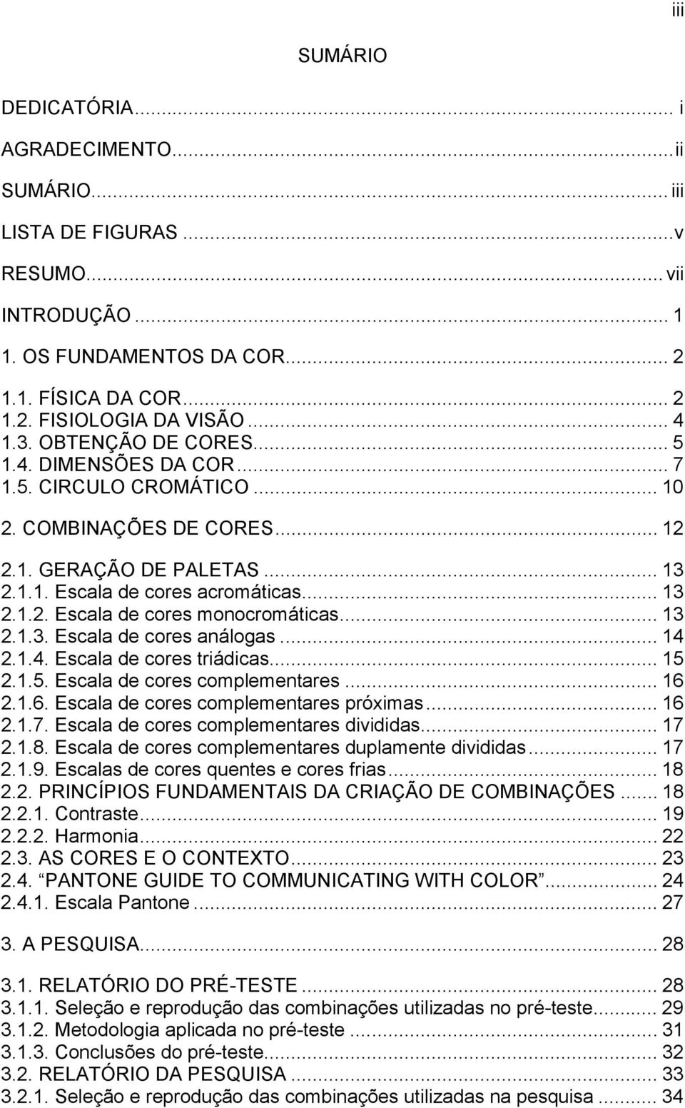 .. 13 2.1.3. Escala de cores análogas... 14 2.1.4. Escala de cores triádicas... 15 2.1.5. Escala de cores complementares... 16 2.1.6. Escala de cores complementares próximas... 16 2.1.7.