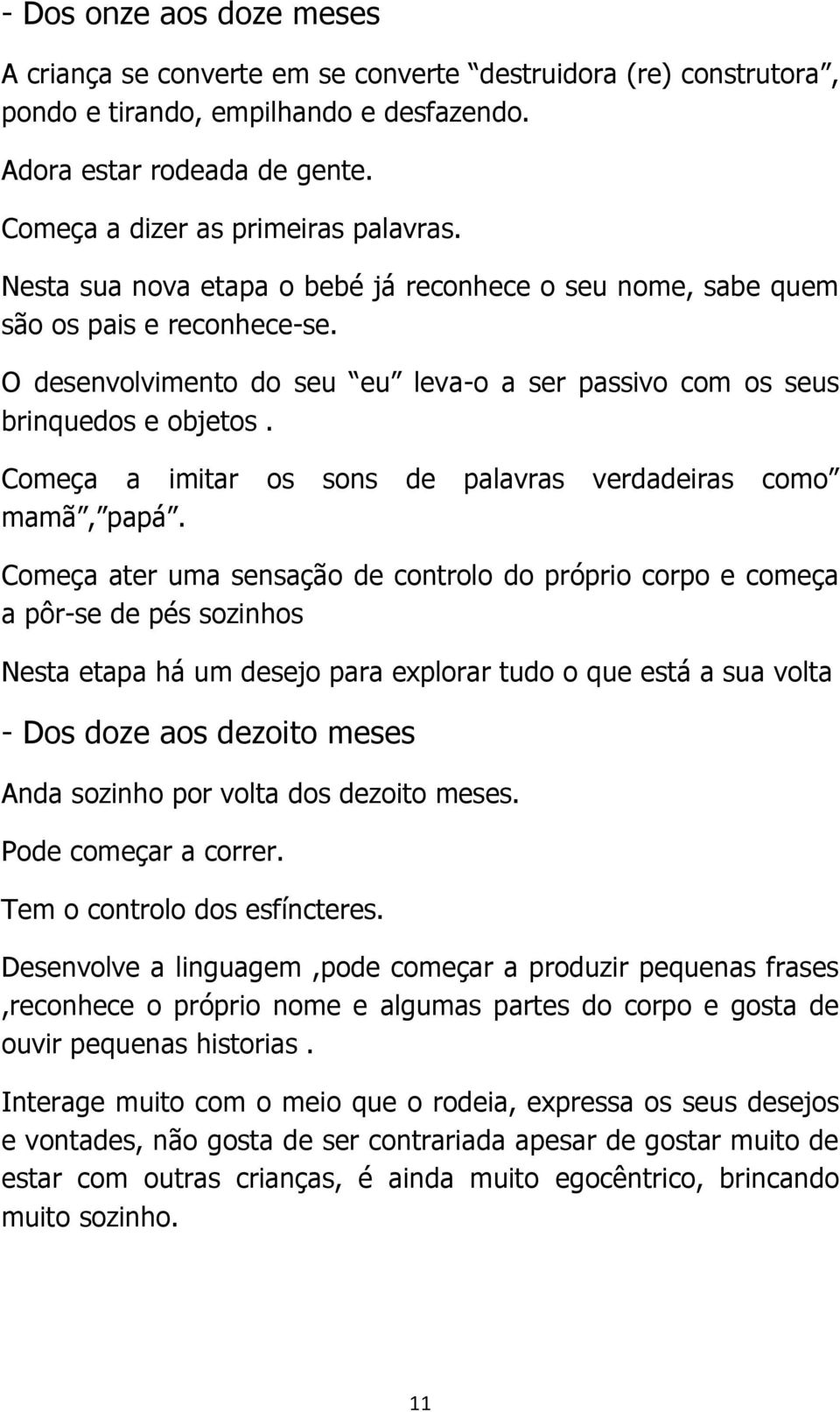 O desenvolvimento do seu eu leva-o a ser passivo com os seus brinquedos e objetos. Começa a imitar os sons de palavras verdadeiras como mamã, papá.