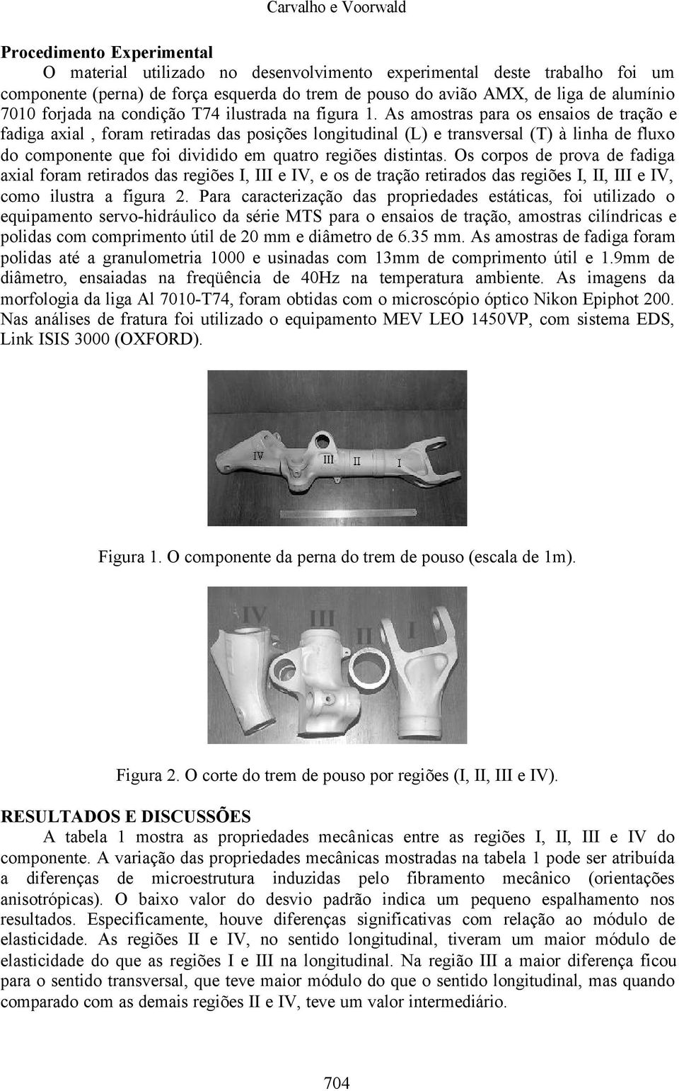 As amostras para os ensaios de tração e fadiga axial, foram retiradas das posições longitudinal (L) e transversal (T) à linha de fluxo do componente que foi dividido em quatro regiões distintas.