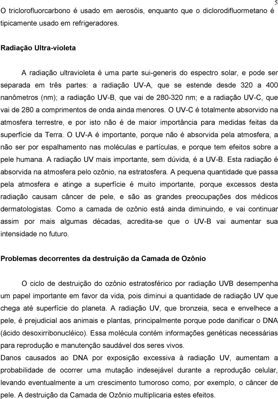 radiação UV-B, que vai de 280-320 nm; e a radiação UV-C, que vai de 280 a comprimentos de onda ainda menores.