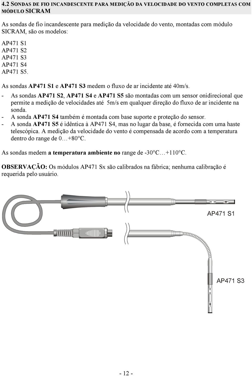 - As sondas AP471 S2, AP471 S4 e AP471 S5 são montadas com um sensor onidirecional que permite a medição de velocidades até 5m/s em qualquer direção do fluxo de ar incidente na sonda.