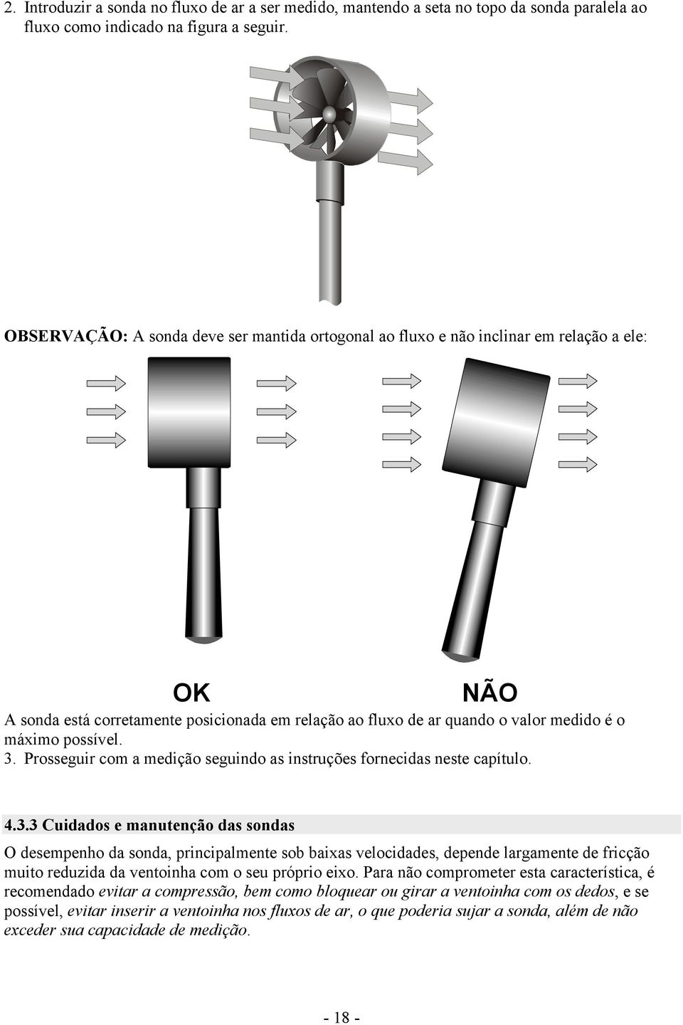 possível. 3. Prosseguir com a medição seguindo as instruções fornecidas neste capítulo. 4.3.3 Cuidados e manutenção das sondas O desempenho da sonda, principalmente sob baixas velocidades, depende largamente de fricção muito reduzida da ventoinha com o seu próprio eixo.