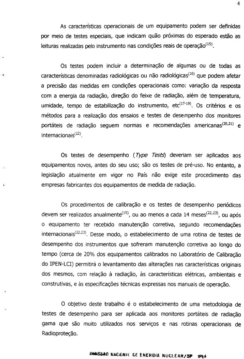 condições operacionais como: variação da resposta com a energia da radiação, direção do feixe de radiação, além de temperatura, umidade, tempo de estabilização do instrumento, etc^^'''^^\ Os