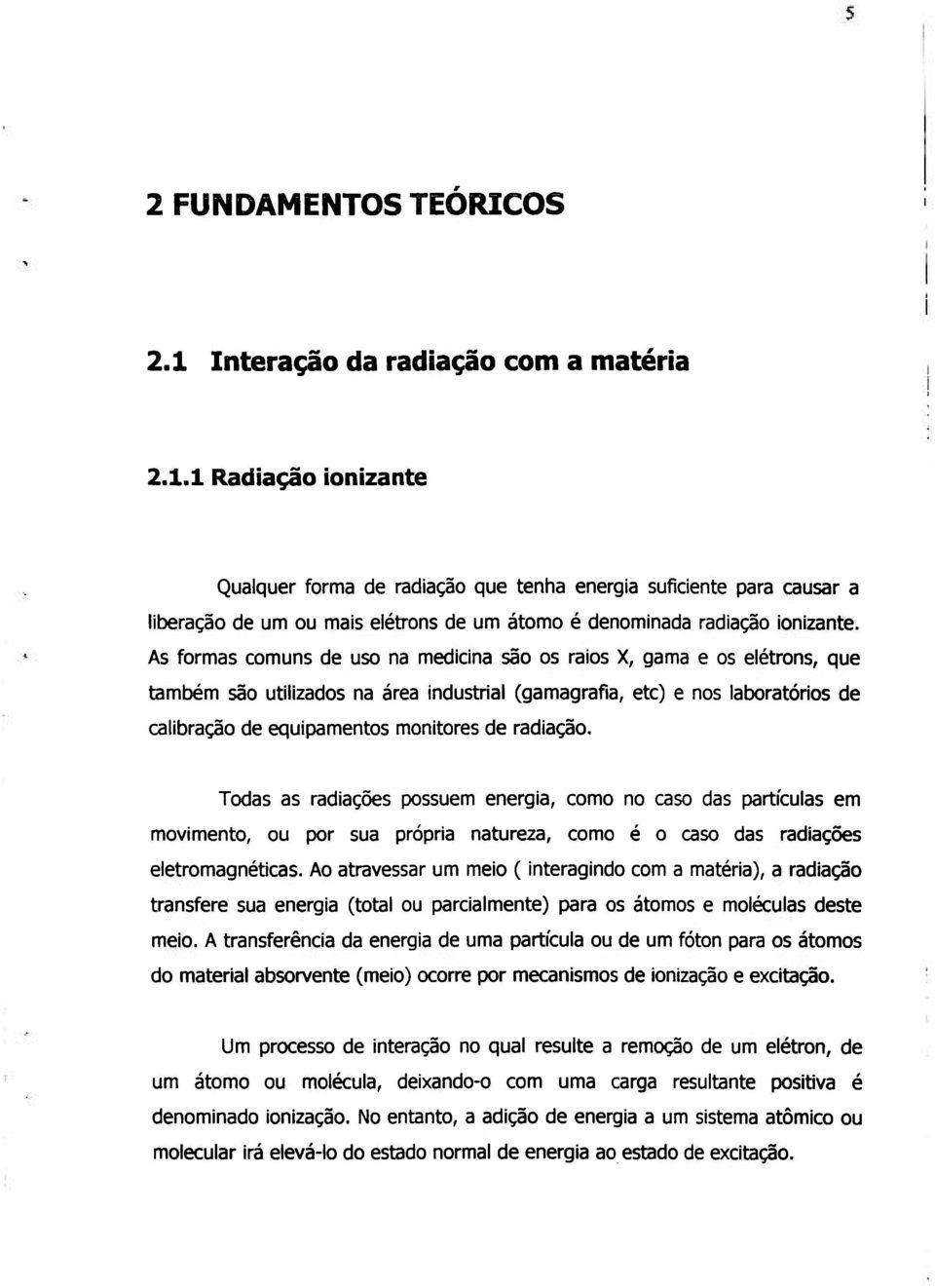 radiação. Todas as radiações possuem energia, como no caso das partículas em movimento, ou por sua própria natureza, como é o caso das radiações eletromagnéticas.