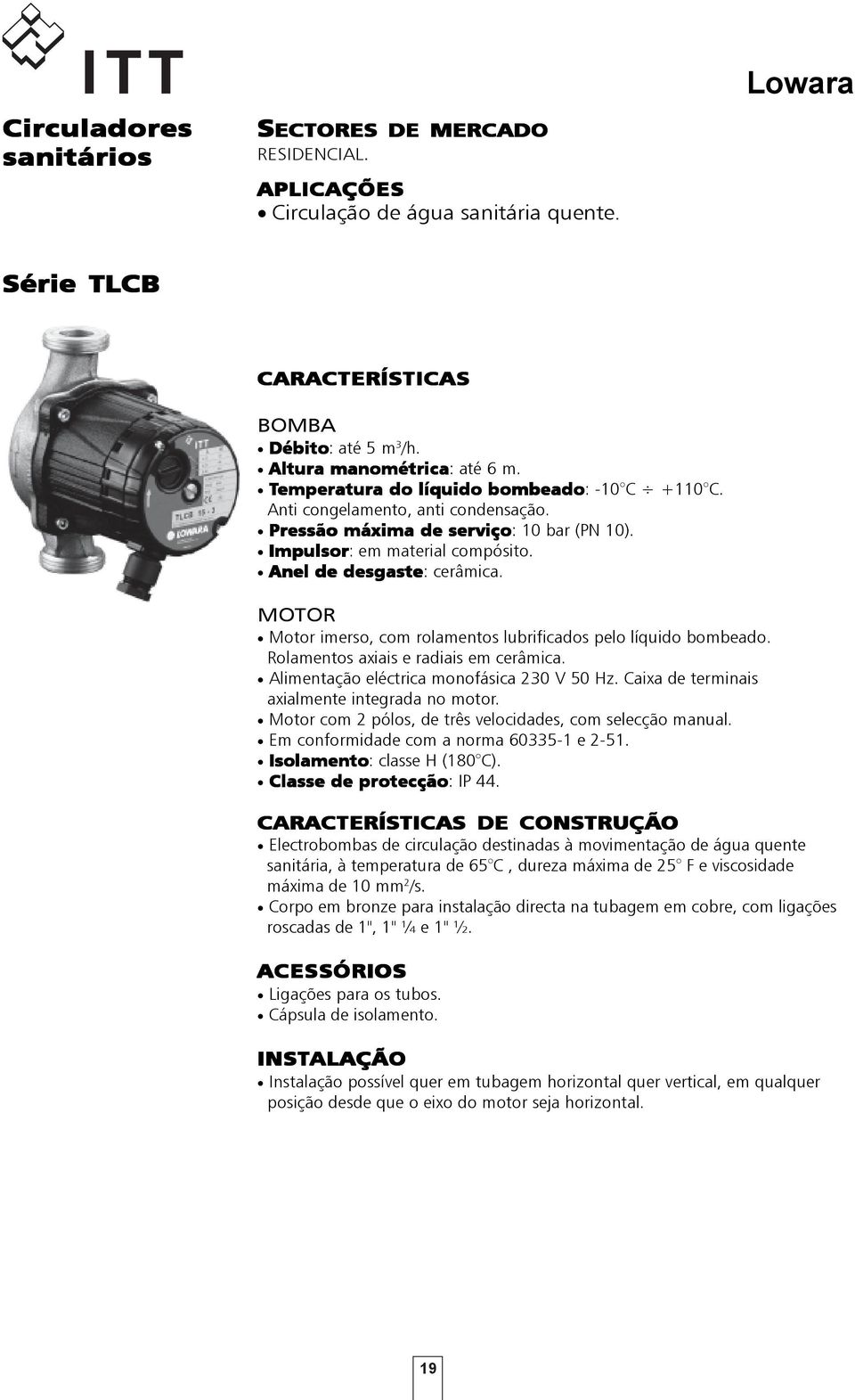 MOTOR Motor imerso, com rolamentos lubrificados pelo líquido bombeado. Rolamentos axiais e radiais em cerâmica. Alimentação eléctrica monofásica 230 V 50 Hz.