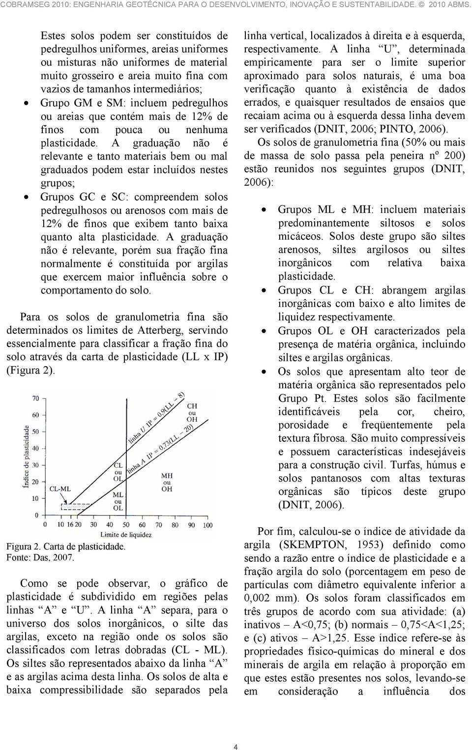 A graduação não é relevante e tanto materiais bem ou mal graduados podem estar incluídos nestes grupos; Grupos GC e SC: compreendem solos pedregulhosos ou arenosos com mais de 12% de finos que exibem