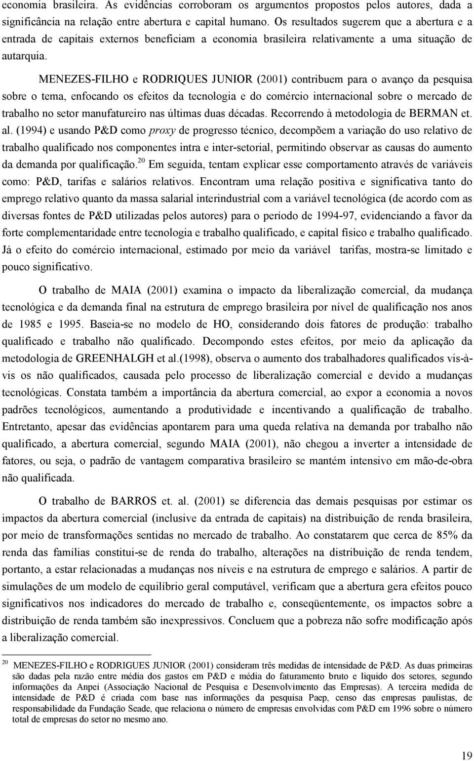 MENEZES-FILHO e RODRIQUES JUNIOR (2001) contribuem para o avanço da pesquisa sobre o tema, enfocando os efeitos da tecnologia e do comércio internacional sobre o mercado de trabalho no setor