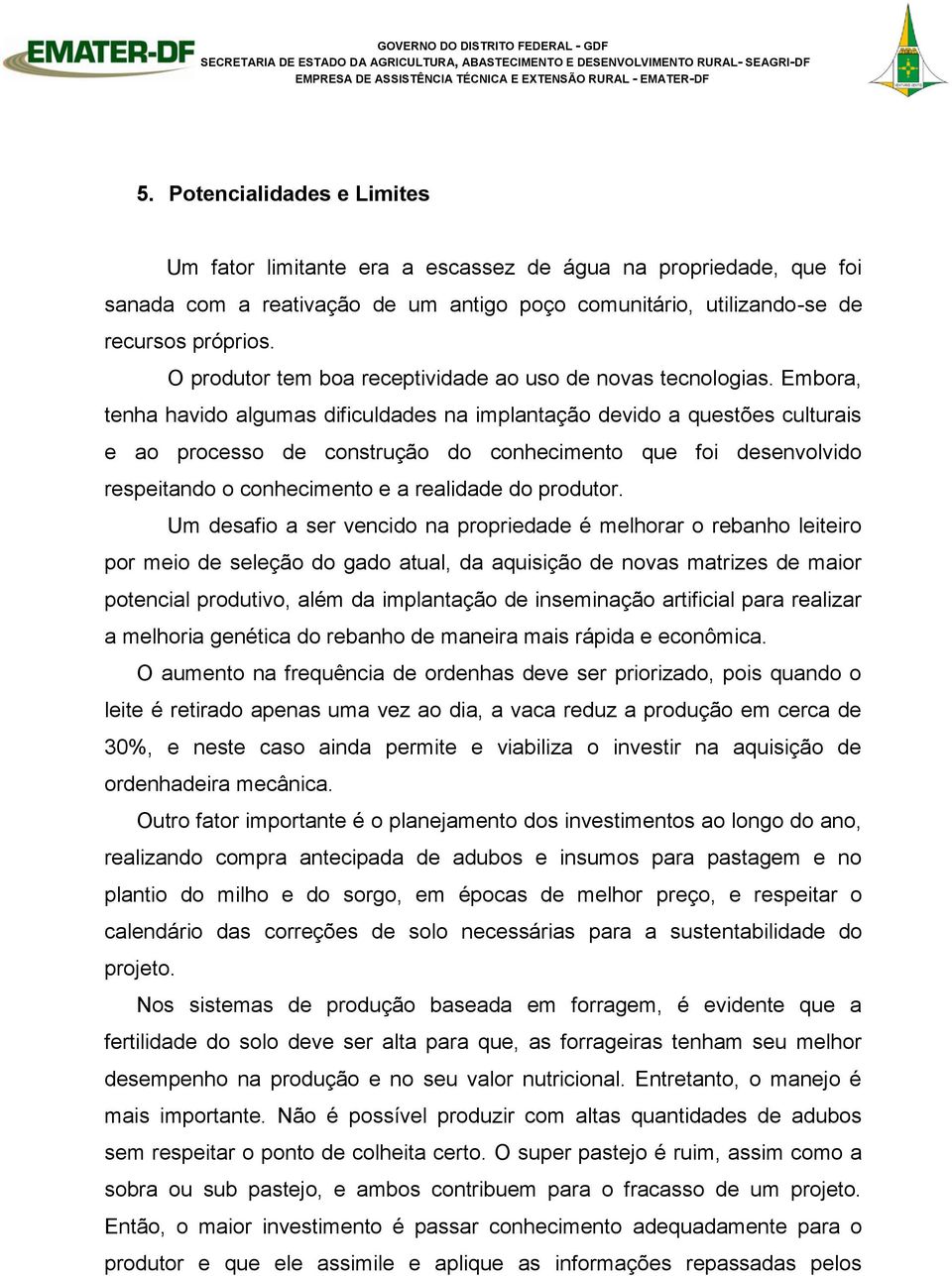 Embora, tenha havido algumas dificuldades na implantação devido a questões culturais e ao processo de construção do conhecimento que foi desenvolvido respeitando o conhecimento e a realidade do