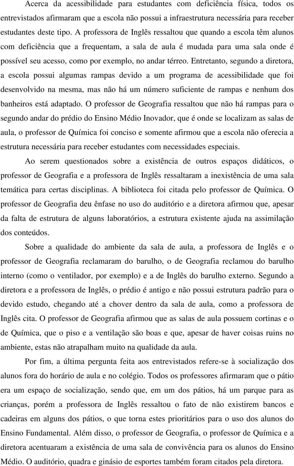 Entretanto, segundo a diretora, a escola possui algumas rampas devido a um programa de acessibilidade que foi desenvolvido na mesma, mas não há um número suficiente de rampas e nenhum dos banheiros