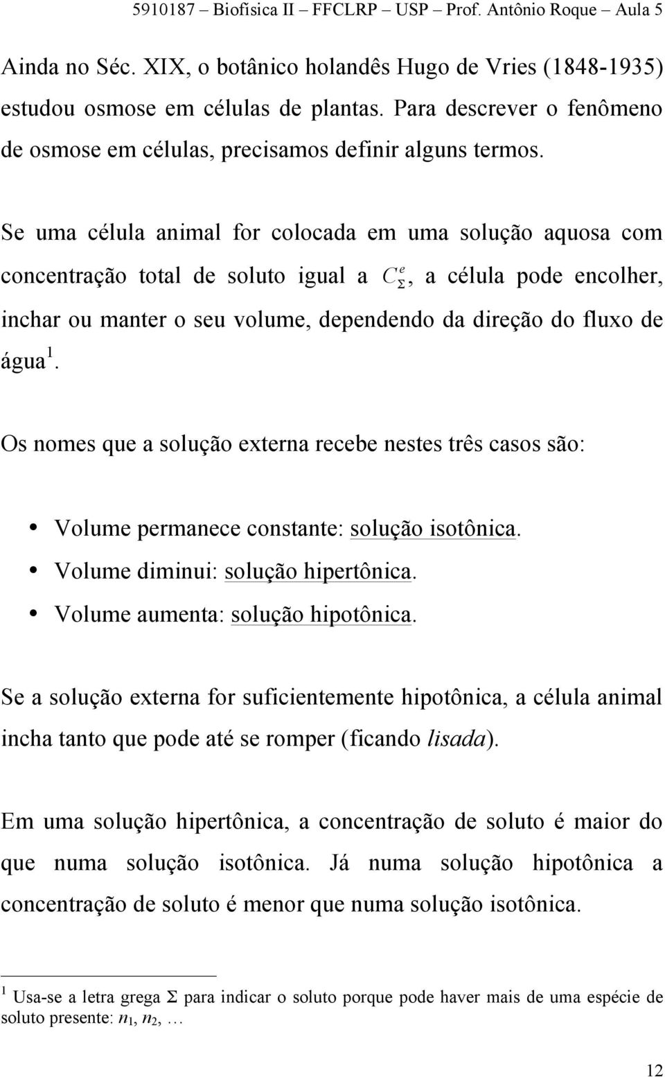 Os nomes que a solução externa recebe nestes três casos são: Volume permanece constante: solução isotônica. Volume diminui: solução hipertônica. Volume aumenta: solução hipotônica.