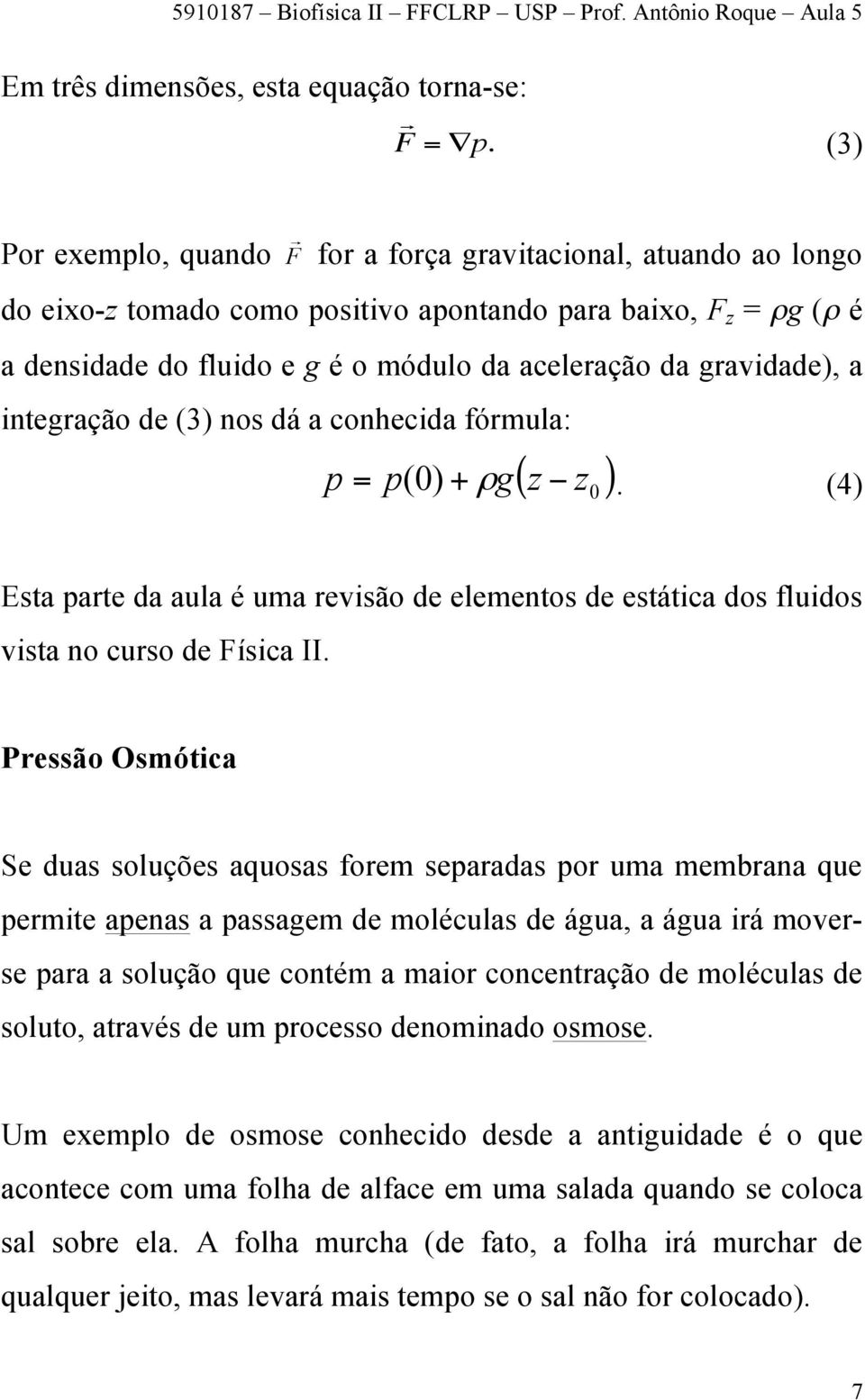 gravidade), a integração de (3) nos dá a conhecida fórmula: ( z ) p = p( 0) + ρ g z. (4) 0 Esta parte da aula é uma revisão de elementos de estática dos fluidos vista no curso de Física II.