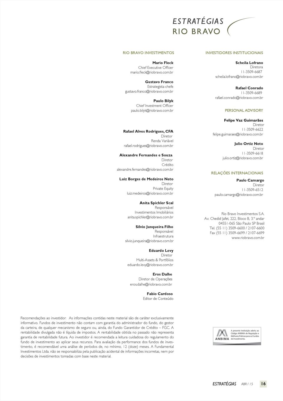 rodrigues@riobravo.com.br Alexandre Fernandes e Souza Diretor Crédito alexandre.fernandes@riobravo.com.br Luiz Borges de Medeiros Neto Diretor Private Equity luiz.medeiros@riobravo.com.br Anita Spichler Scal Responsável Investimentos Imobiliários anita.